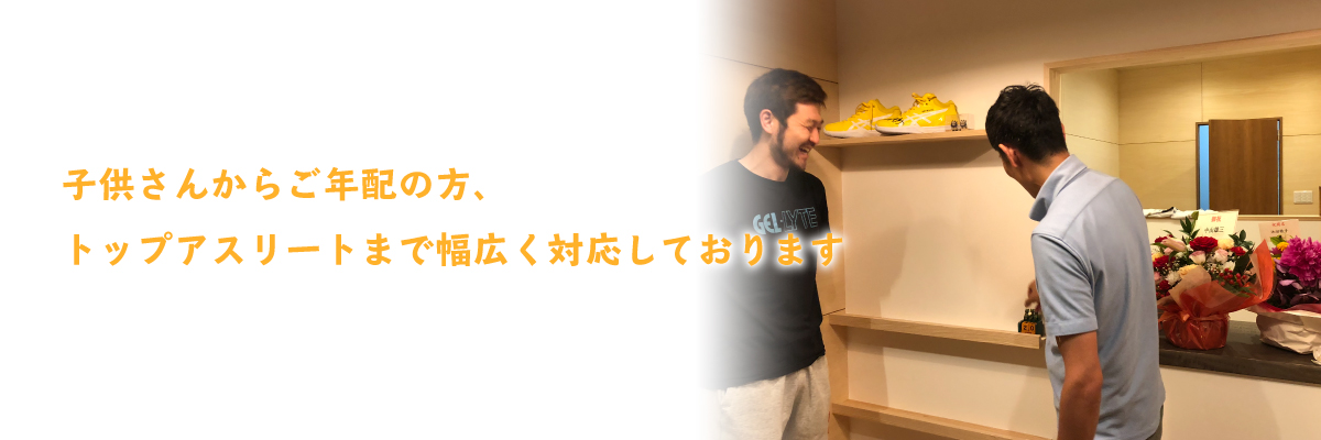 子供からお年寄り、トップアスリートまで幅広く対応しております
